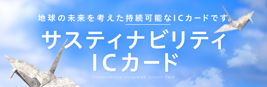 地球の未来を考えた持続可能なICカードです。 サスティナビリティICカード