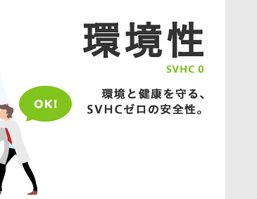 環境性　SVHC 0 環境と健康を守る、SVHCゼロの安全性。