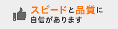 スピードと品質に自信があります