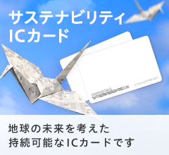 地球の未来を考えた持続可能なICカードです。 サスティナビリティICカード 詳しくはこちら